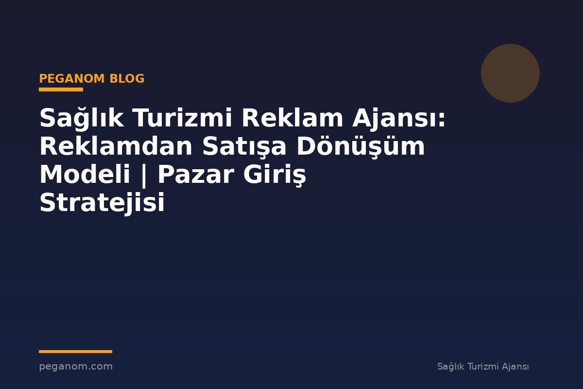 Sağlık Turizmi Reklam Ajansı: Reklamdan Satışa Dönüşüm Modeli | Pazar Giriş Stratejisi