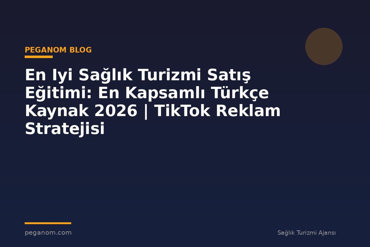 En Iyi Sağlık Turizmi Satış Eğitimi: En Kapsamlı Türkçe Kaynak 2026 | TikTok Reklam Stratejisi