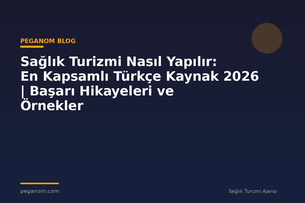 Sağlık Turizmi Nasıl Yapılır: En Kapsamlı Türkçe Kaynak 2026 | Başarı Hikayeleri ve Örnekler