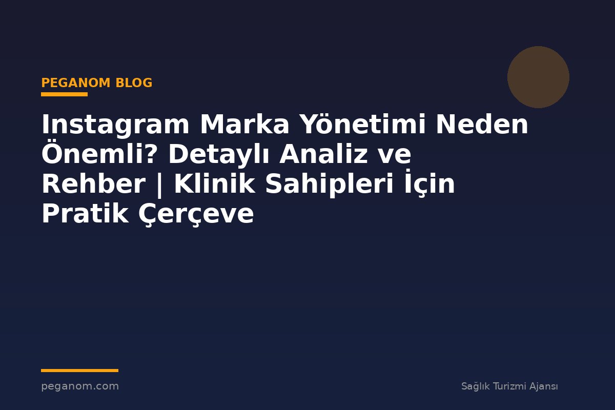 Instagram Marka Yönetimi Neden Önemli? Detaylı Analiz ve Rehber | Klinik Sahipleri İçin Pratik Çerçeve