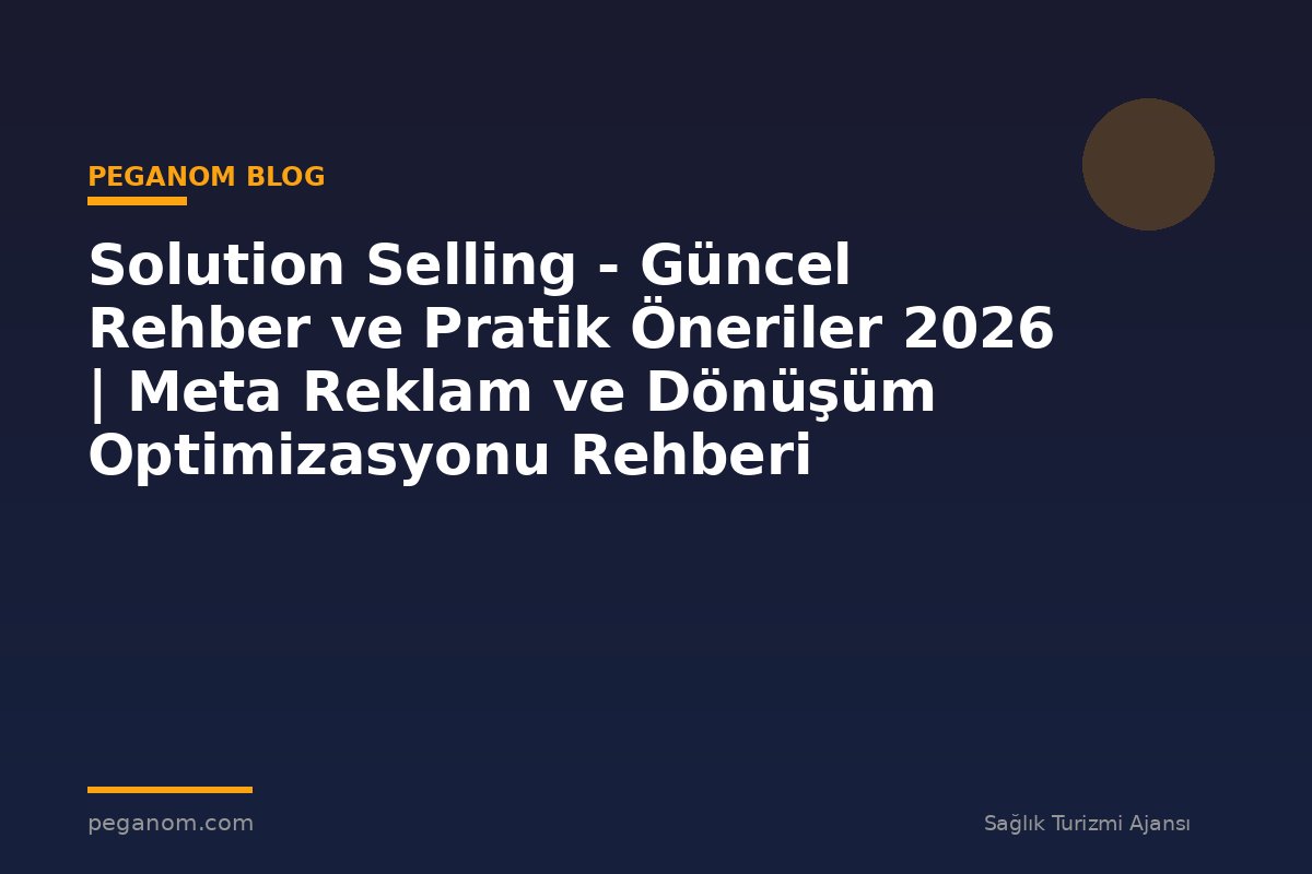 Solution Selling - Güncel Rehber ve Pratik Öneriler 2026 | Meta Reklam ve Dönüşüm Optimizasyonu Rehberi