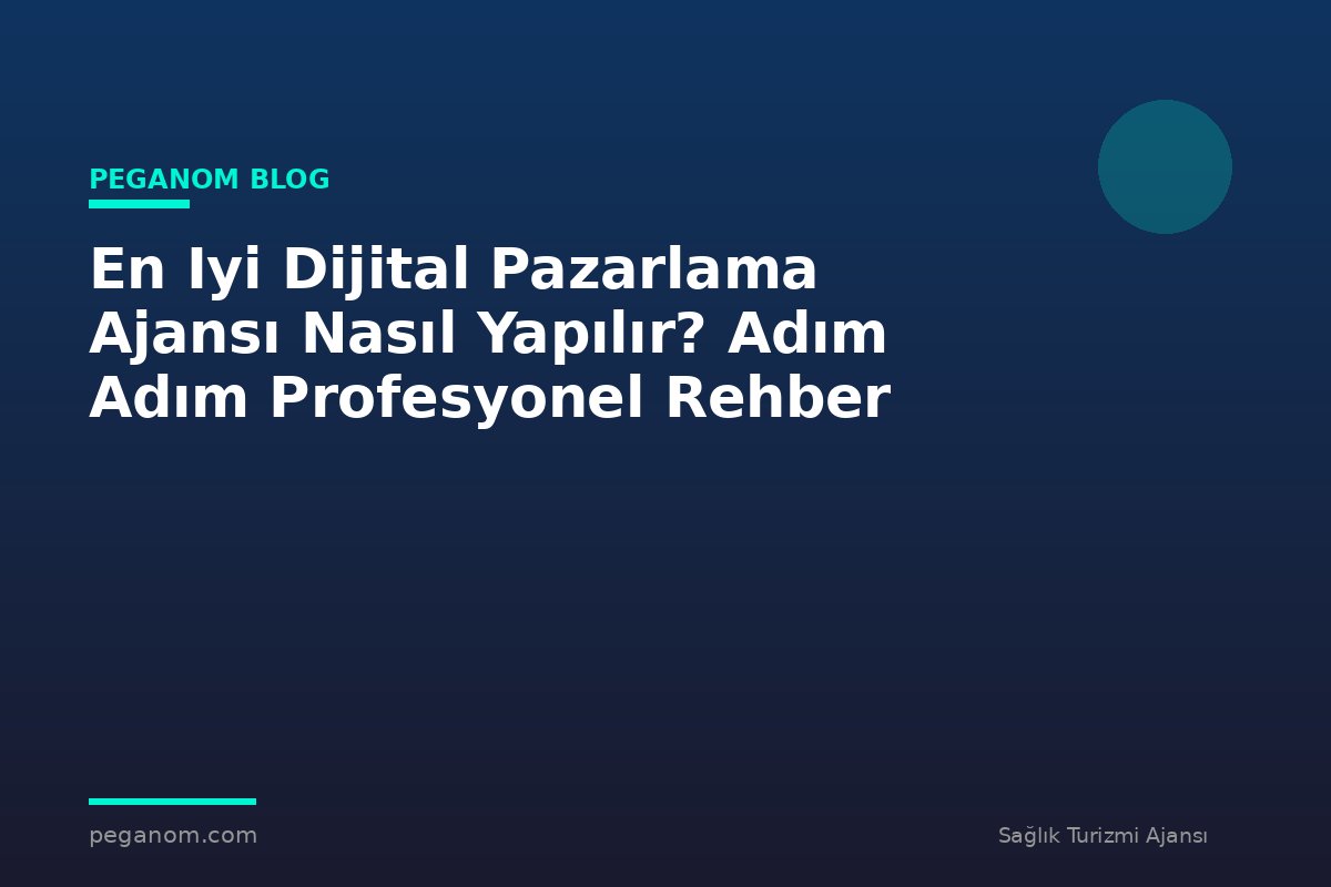 En Iyi Dijital Pazarlama Ajansı Nasıl Yapılır? Adım Adım Profesyonel Rehber