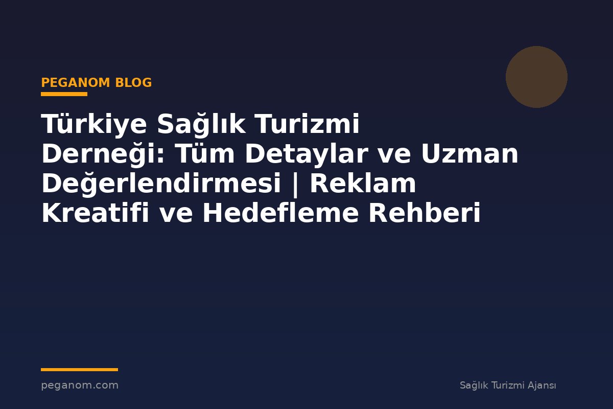 Türkiye Sağlık Turizmi Derneği: Tüm Detaylar ve Uzman Değerlendirmesi | Reklam Kreatifi ve Hedefleme Rehberi