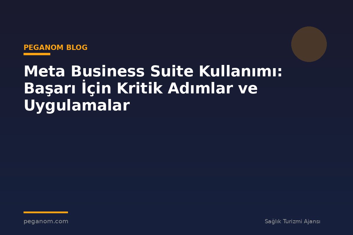 Meta Business Suite Kullanımı: Başarı İçin Kritik Adımlar ve Uygulamalar