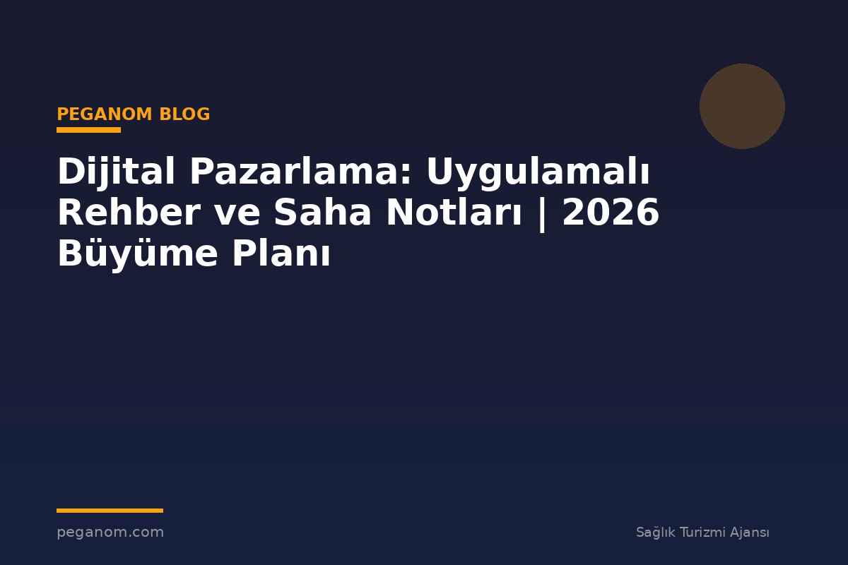Dijital Pazarlama: Uygulamalı Rehber ve Saha Notları | 2026 Büyüme Planı