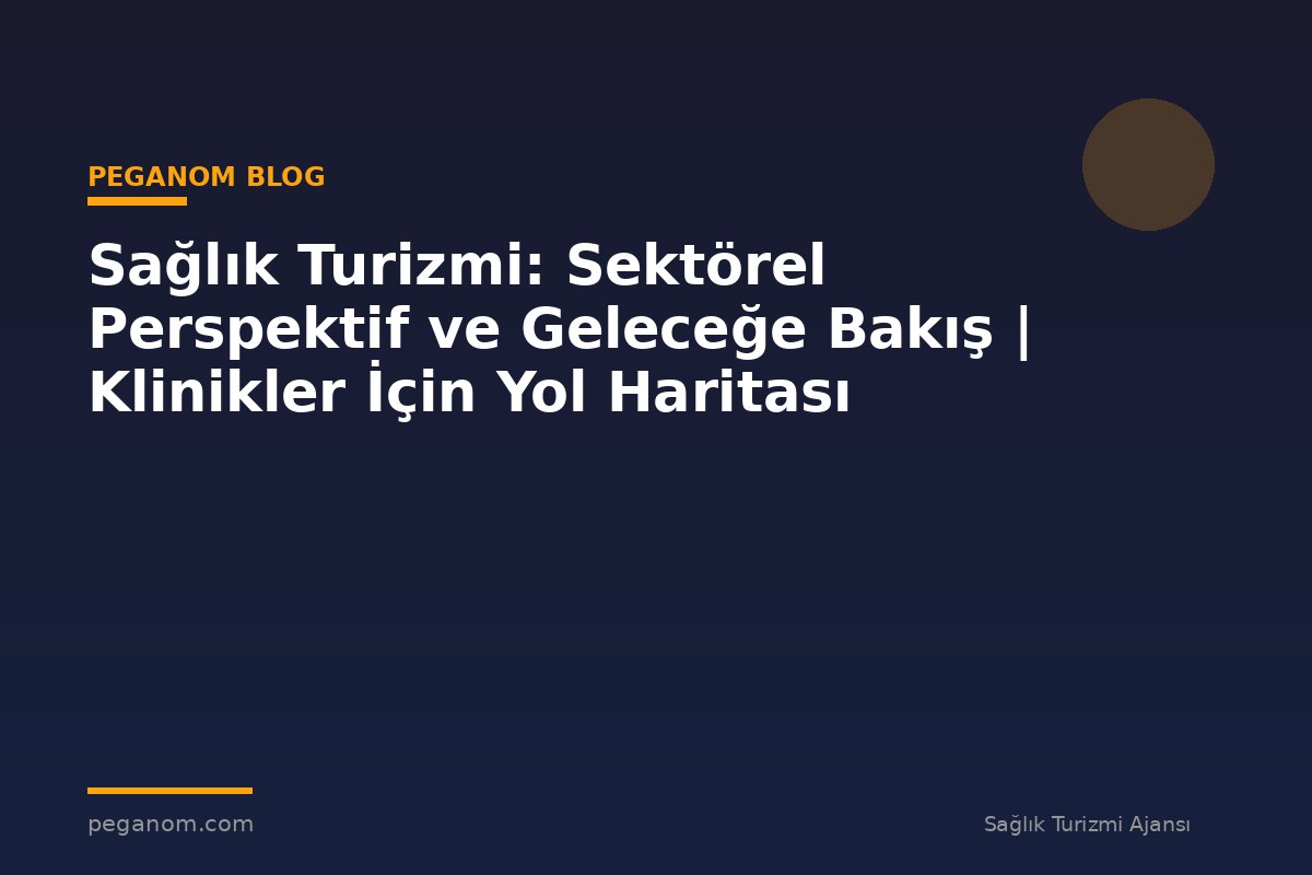 Sağlık Turizmi: Sektörel Perspektif ve Geleceğe Bakış | Klinikler İçin Yol Haritası