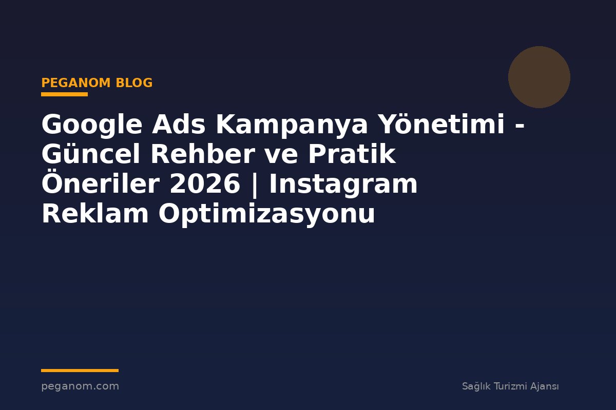 Google Ads Kampanya Yönetimi - Güncel Rehber ve Pratik Öneriler 2026 | Instagram Reklam Optimizasyonu