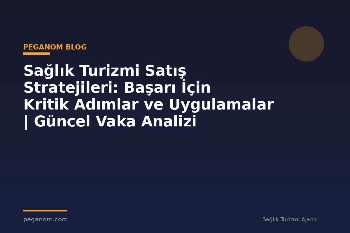 Sağlık Turizmi Satış Stratejileri: Başarı İçin Kritik Adımlar ve Uygulamalar | Güncel Vaka Analizi