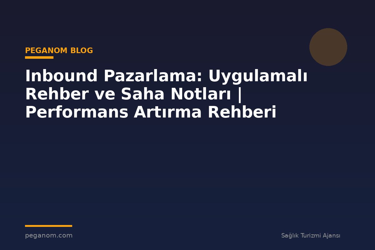Inbound Pazarlama: Uygulamalı Rehber ve Saha Notları | Performans Artırma Rehberi