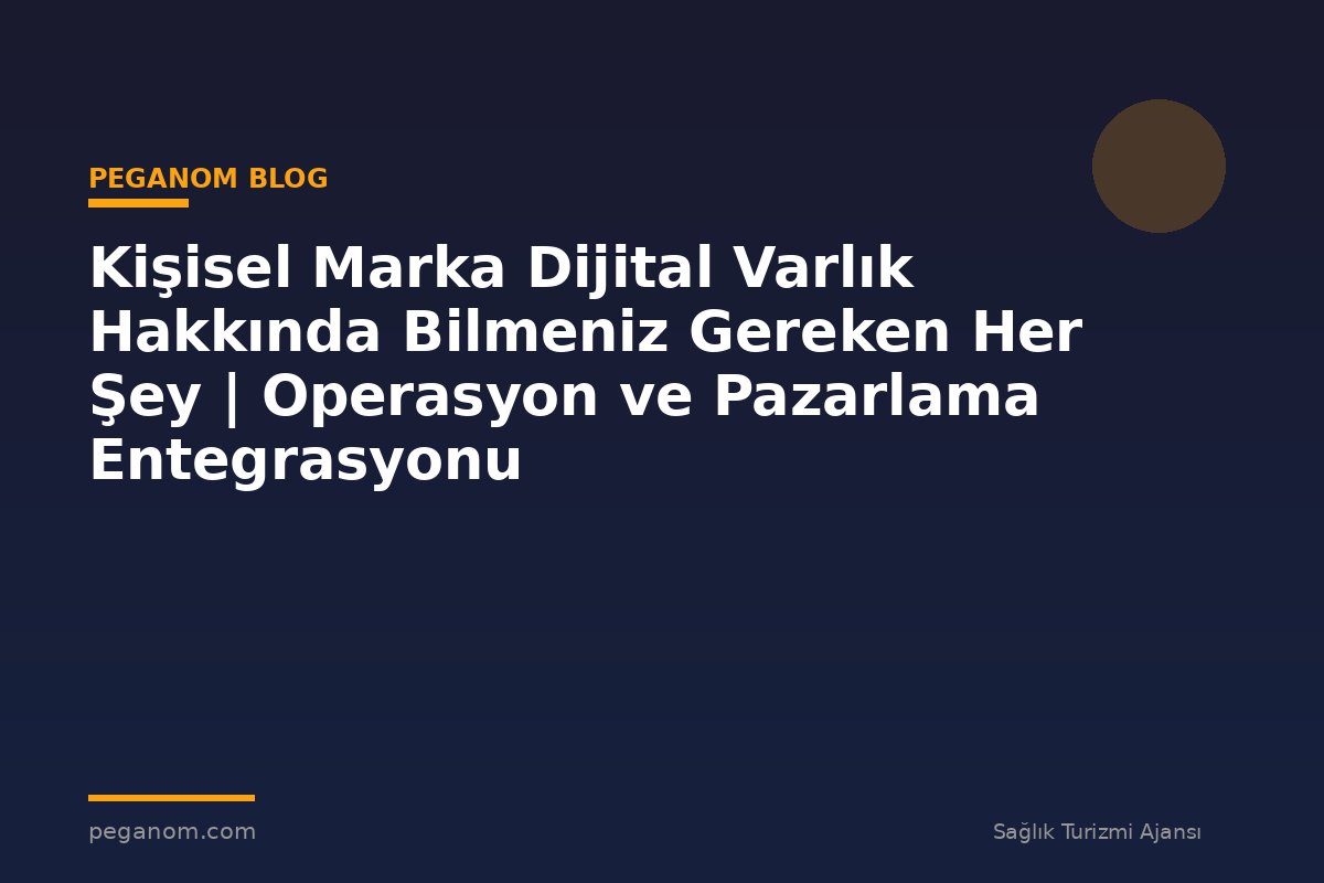 Kişisel Marka Dijital Varlık Hakkında Bilmeniz Gereken Her Şey | Operasyon ve Pazarlama Entegrasyonu