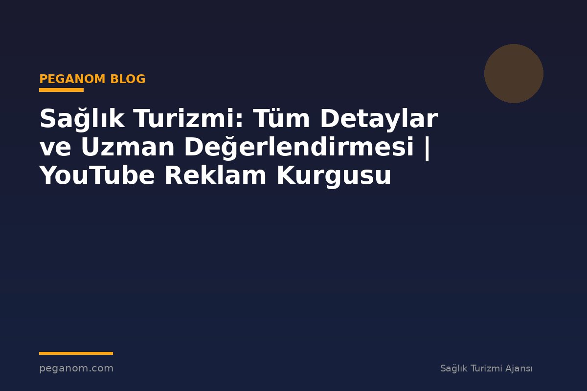 Sağlık Turizmi: Tüm Detaylar ve Uzman Değerlendirmesi | YouTube Reklam Kurgusu