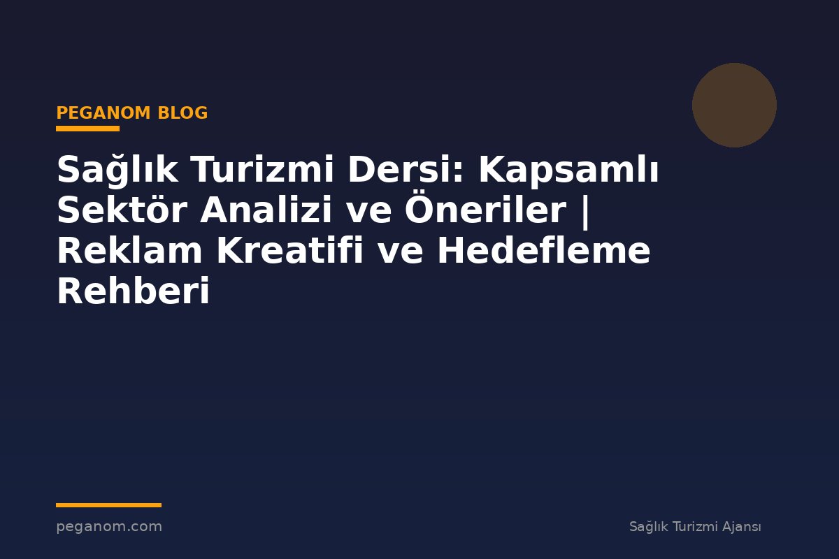 Sağlık Turizmi Dersi: Kapsamlı Sektör Analizi ve Öneriler | Reklam Kreatifi ve Hedefleme Rehberi