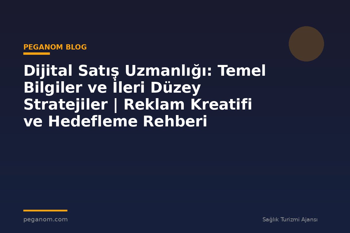 Dijital Satış Uzmanlığı: Temel Bilgiler ve İleri Düzey Stratejiler | Reklam Kreatifi ve Hedefleme Rehberi