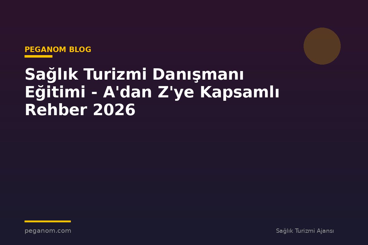 Sağlık Turizmi Danışmanı Eğitimi - A'dan Z'ye Kapsamlı Rehber 2026