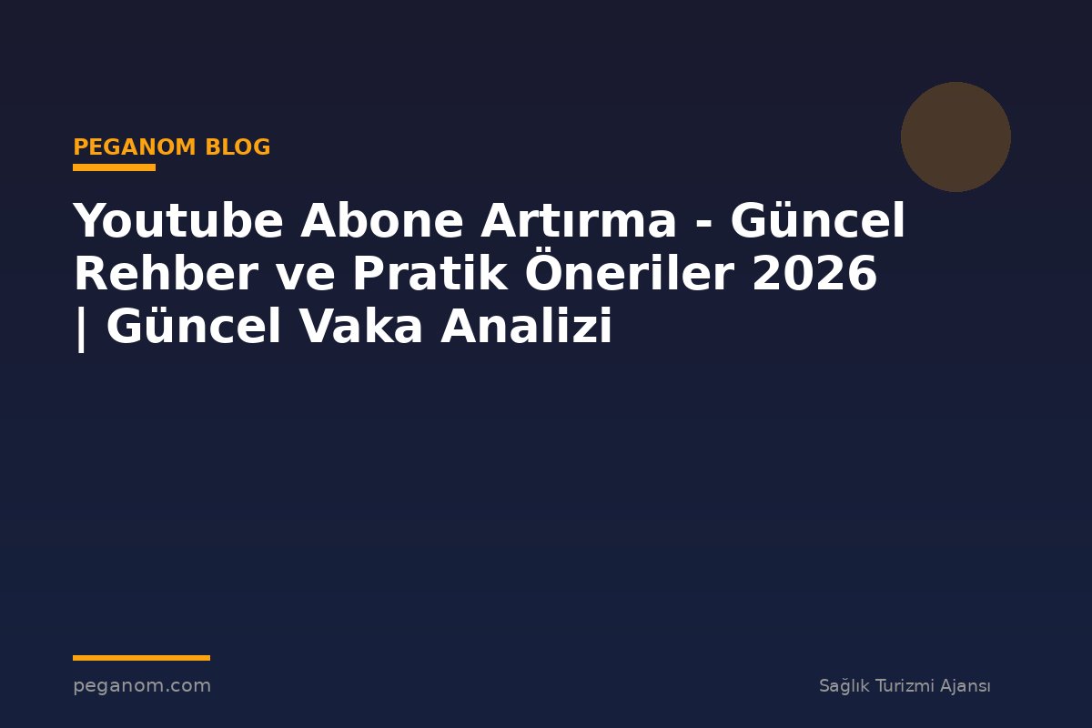 Youtube Abone Artırma - Güncel Rehber ve Pratik Öneriler 2026 | Güncel Vaka Analizi