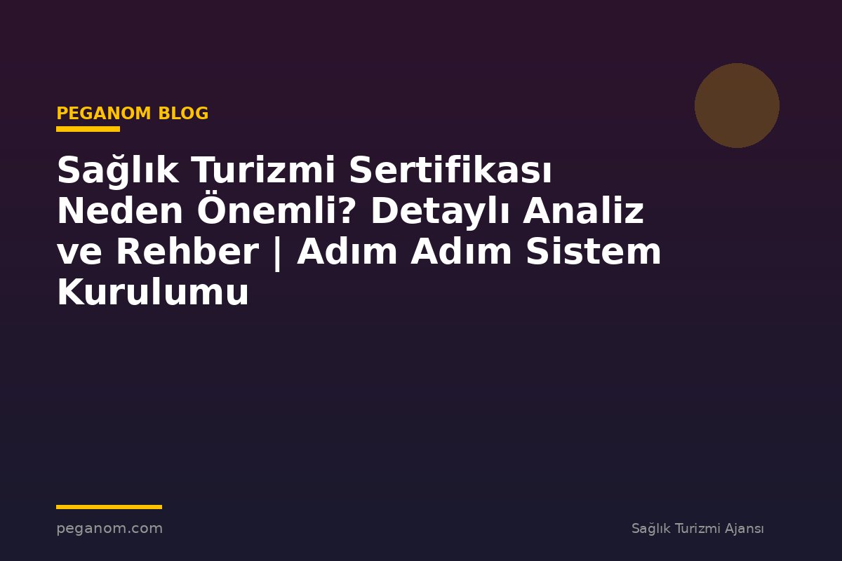 Sağlık Turizmi Sertifikası Neden Önemli? Detaylı Analiz ve Rehber | Adım Adım Sistem Kurulumu