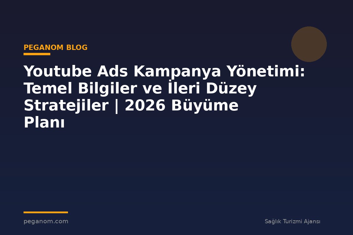 Youtube Ads Kampanya Yönetimi: Temel Bilgiler ve İleri Düzey Stratejiler | 2026 Büyüme Planı