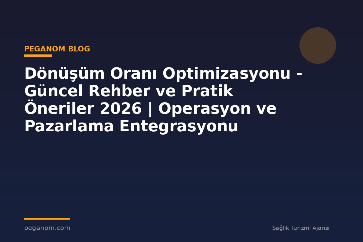 Dönüşüm Oranı Optimizasyonu - Güncel Rehber ve Pratik Öneriler 2026 | Operasyon ve Pazarlama Entegrasyonu