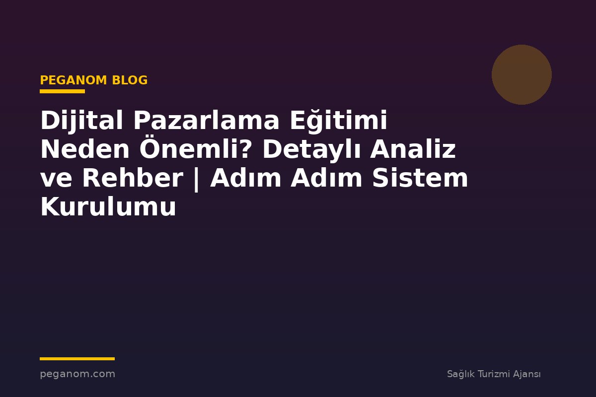 Dijital Pazarlama Eğitimi Neden Önemli? Detaylı Analiz ve Rehber | Adım Adım Sistem Kurulumu
