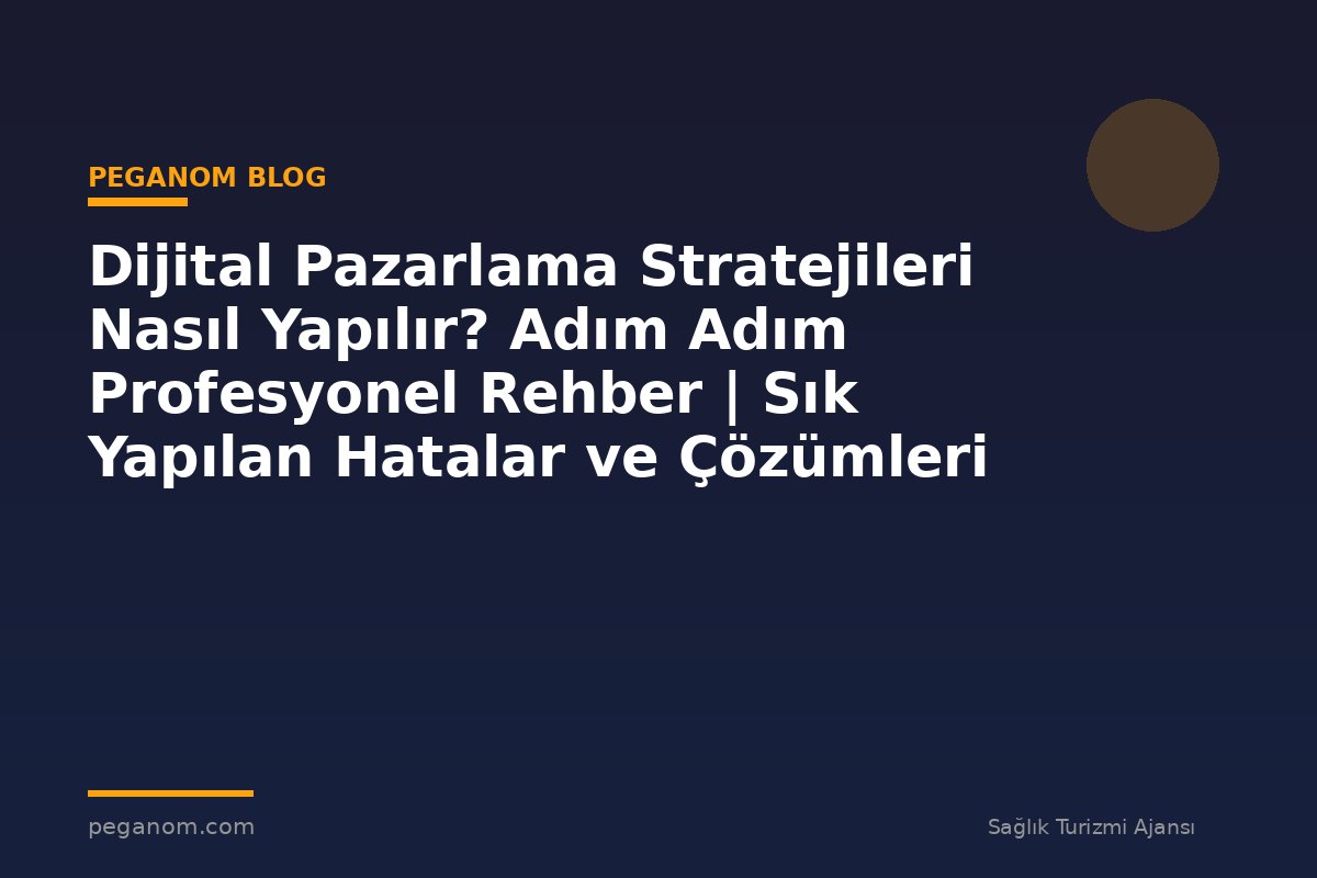 Dijital Pazarlama Stratejileri Nasıl Yapılır? Adım Adım Profesyonel Rehber | Sık Yapılan Hatalar ve Çözümleri