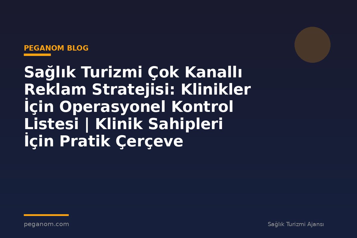 Sağlık Turizmi Çok Kanallı Reklam Stratejisi: Klinikler İçin Operasyonel Kontrol Listesi | Klinik Sahipleri İçin Pratik Çerçeve