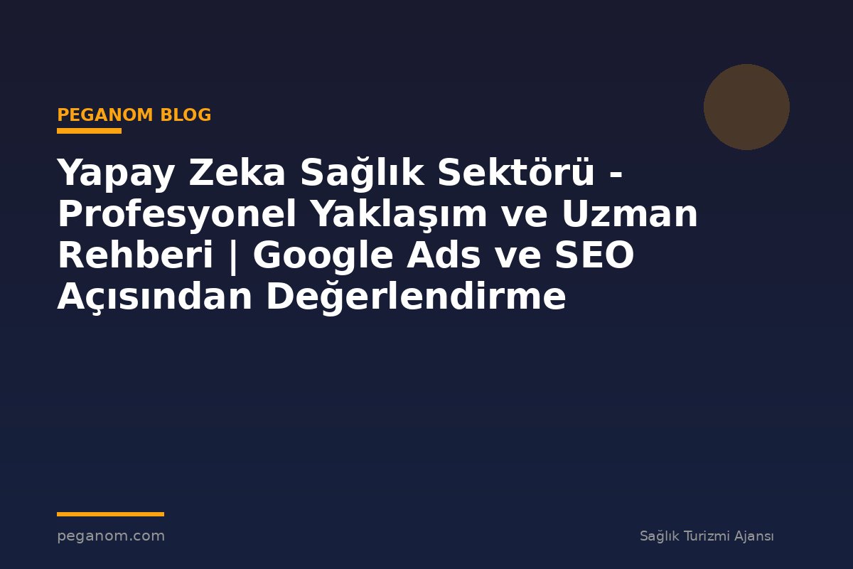 Yapay Zeka Sağlık Sektörü - Profesyonel Yaklaşım ve Uzman Rehberi | Google Ads ve SEO Açısından Değerlendirme
