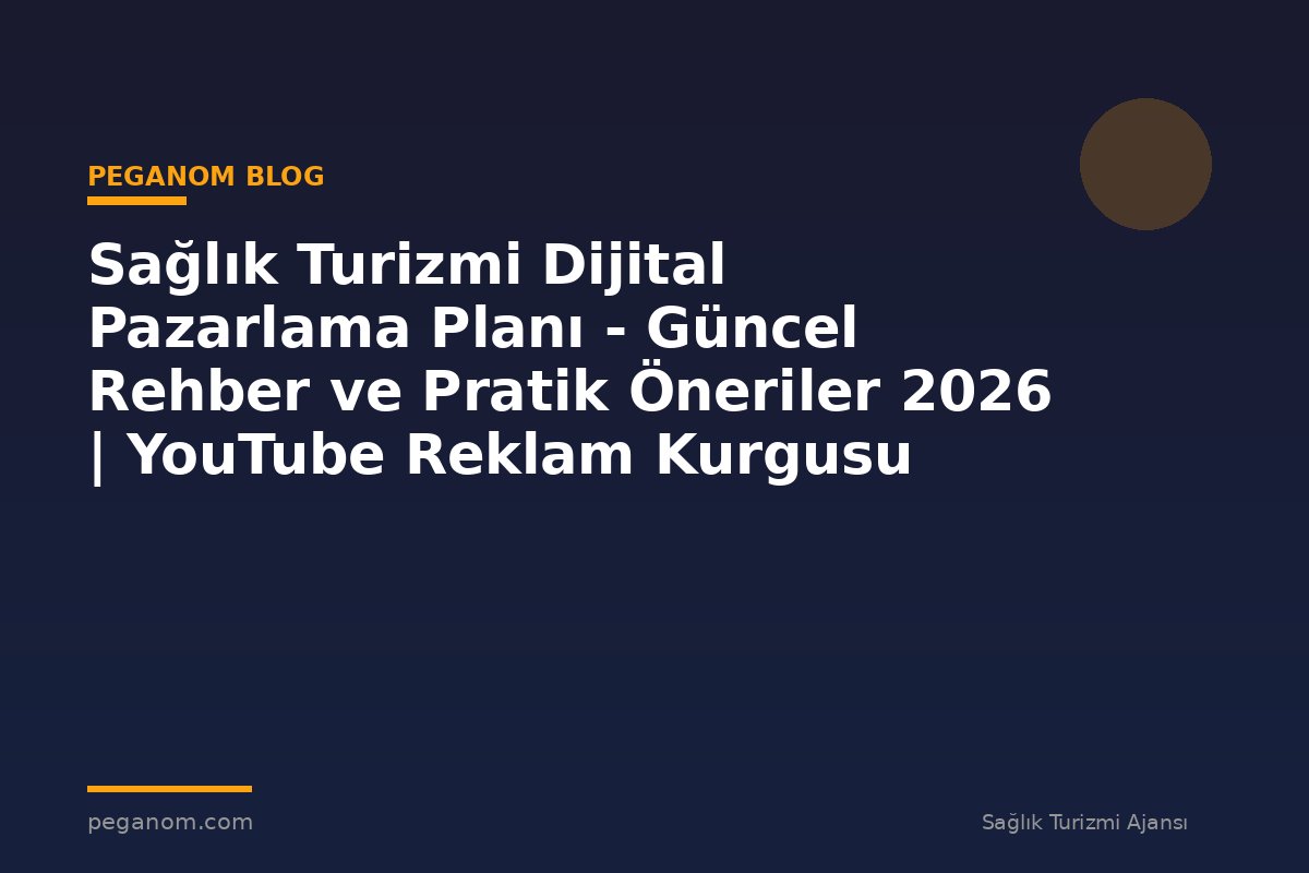 Sağlık Turizmi Dijital Pazarlama Planı - Güncel Rehber ve Pratik Öneriler 2026 | YouTube Reklam Kurgusu