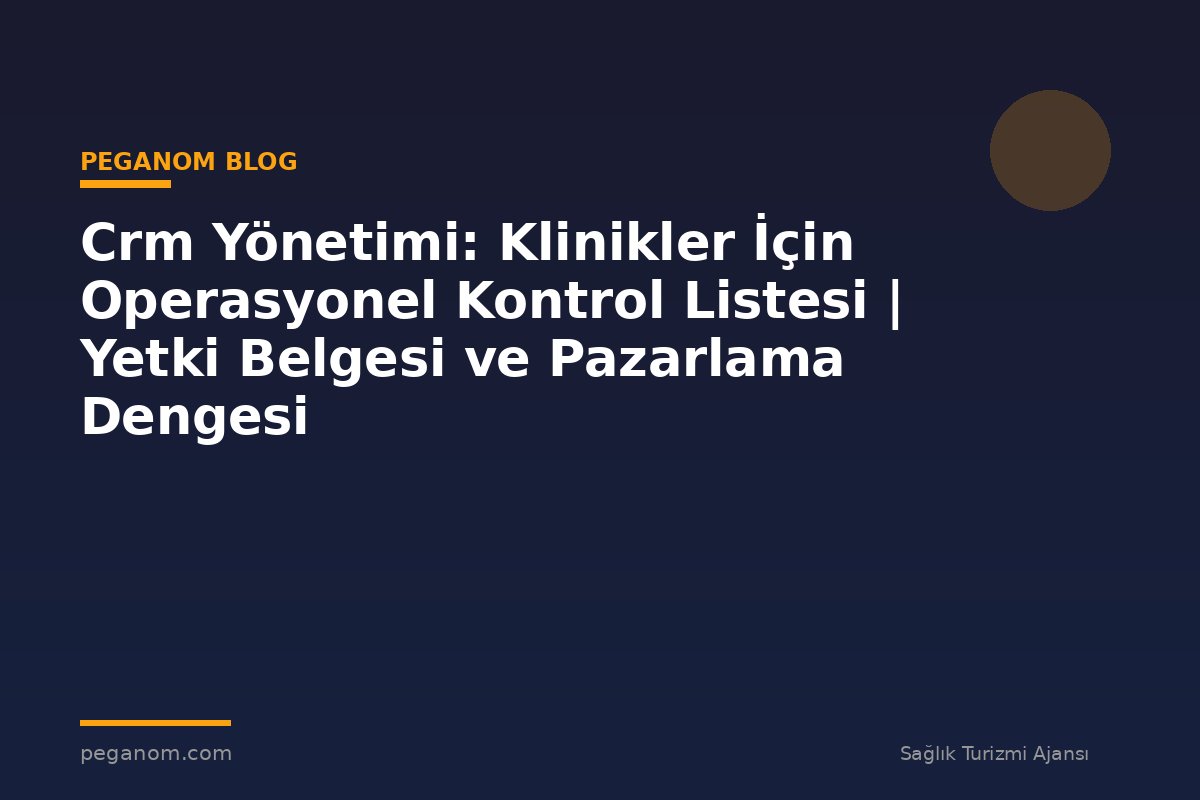 Crm Yönetimi: Klinikler İçin Operasyonel Kontrol Listesi | Yetki Belgesi ve Pazarlama Dengesi