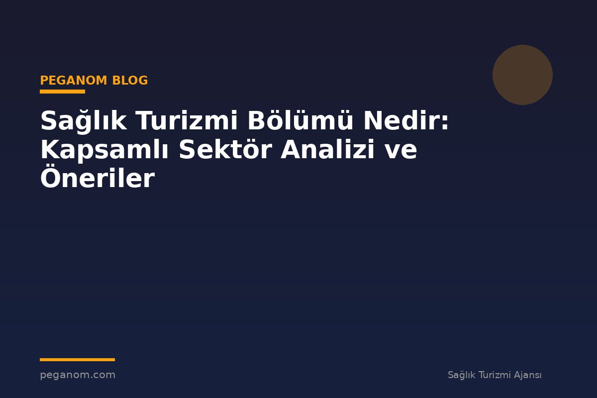 Sağlık Turizmi Bölümü Nedir: Kapsamlı Sektör Analizi ve Öneriler