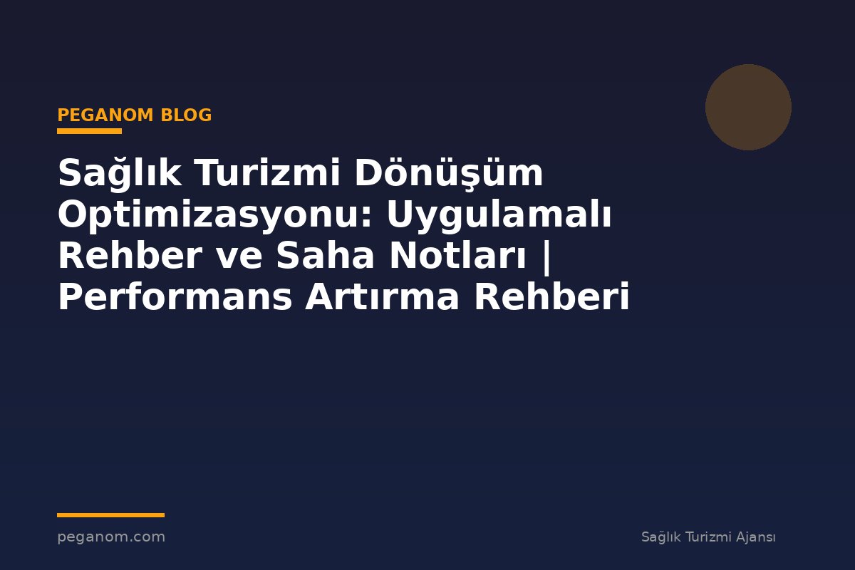 Sağlık Turizmi Dönüşüm Optimizasyonu: Uygulamalı Rehber ve Saha Notları | Performans Artırma Rehberi