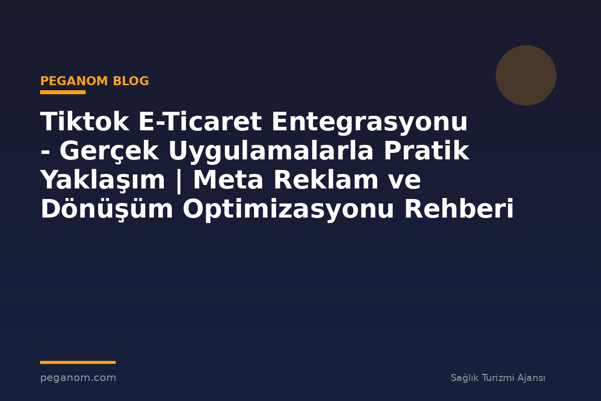 Tiktok E-Ticaret Entegrasyonu - Gerçek Uygulamalarla Pratik Yaklaşım | Meta Reklam ve Dönüşüm Optimizasyonu Rehberi