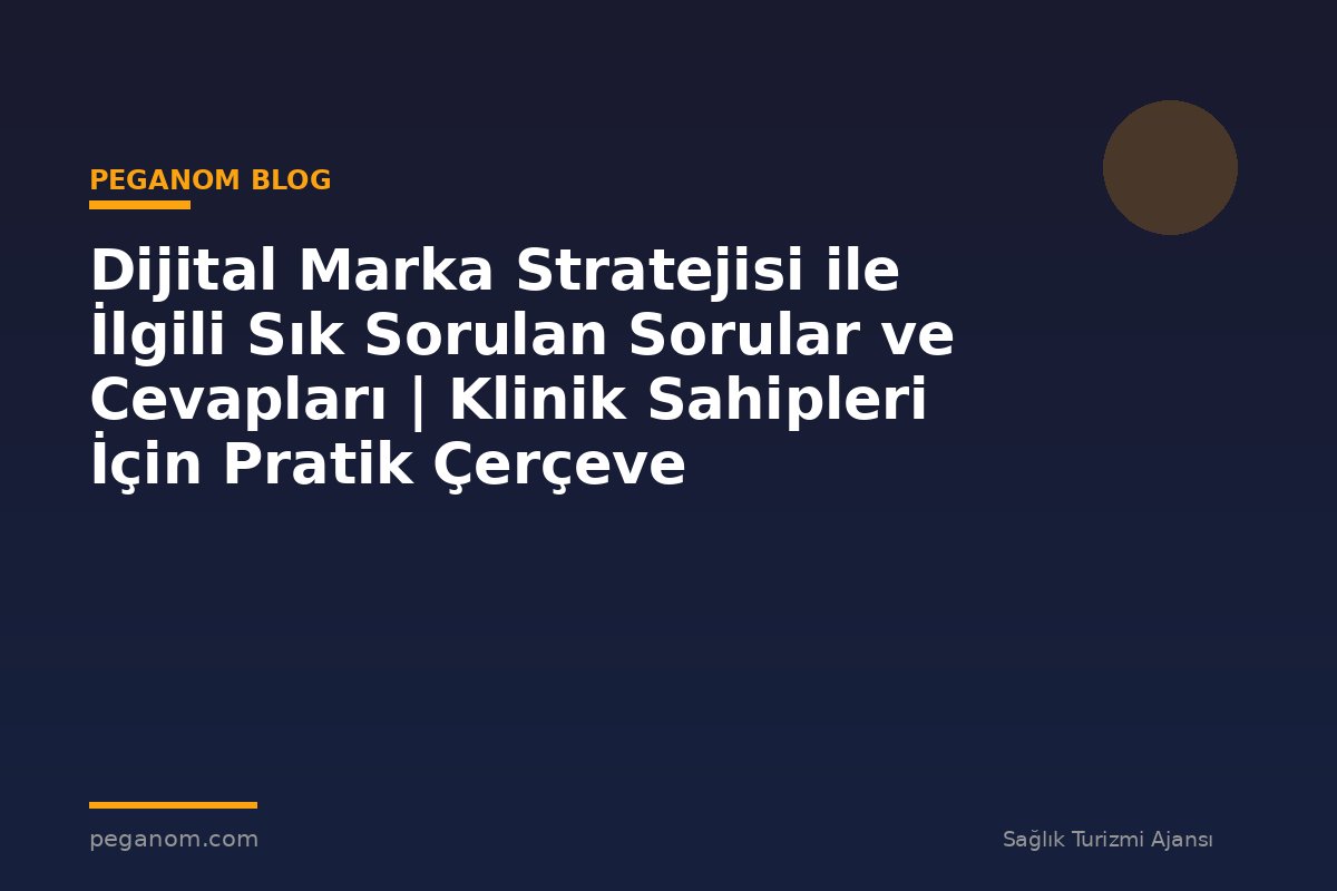 Dijital Marka Stratejisi ile İlgili Sık Sorulan Sorular ve Cevapları | Klinik Sahipleri İçin Pratik Çerçeve