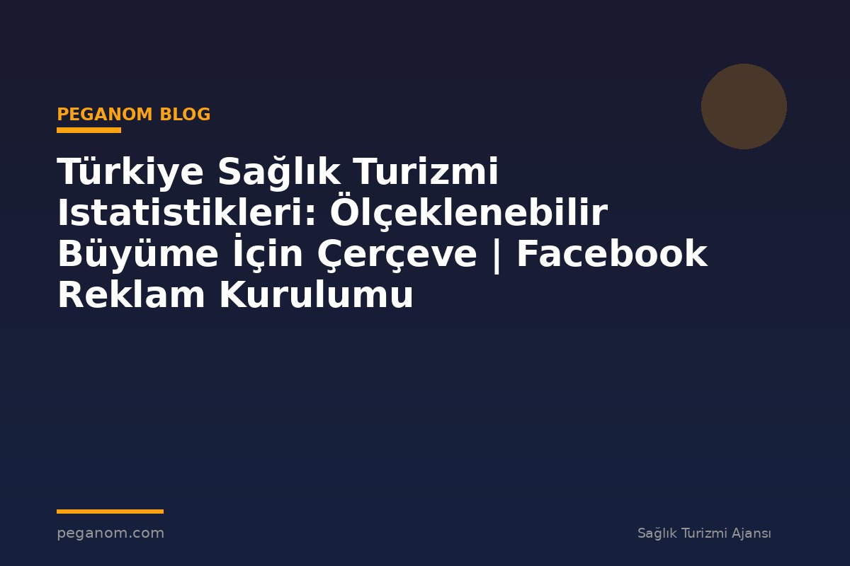 Türkiye Sağlık Turizmi Istatistikleri: Ölçeklenebilir Büyüme İçin Çerçeve | Facebook Reklam Kurulumu