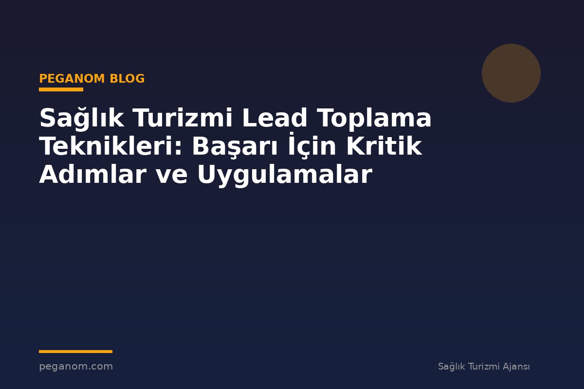 Sağlık Turizmi Lead Toplama Teknikleri: Başarı İçin Kritik Adımlar ve Uygulamalar