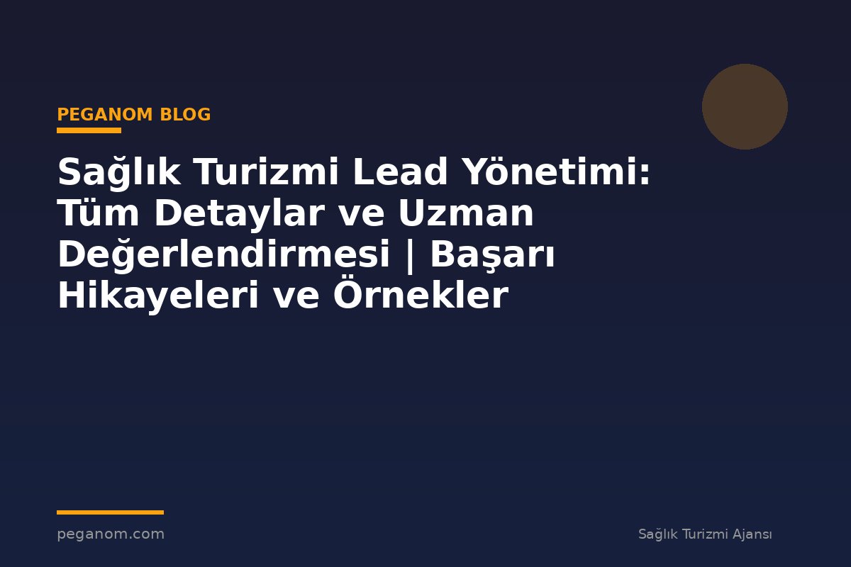 Sağlık Turizmi Lead Yönetimi: Tüm Detaylar ve Uzman Değerlendirmesi | Başarı Hikayeleri ve Örnekler