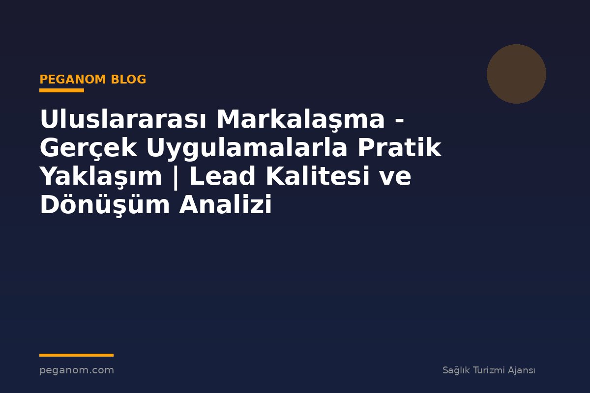 Uluslararası Markalaşma - Gerçek Uygulamalarla Pratik Yaklaşım | Lead Kalitesi ve Dönüşüm Analizi