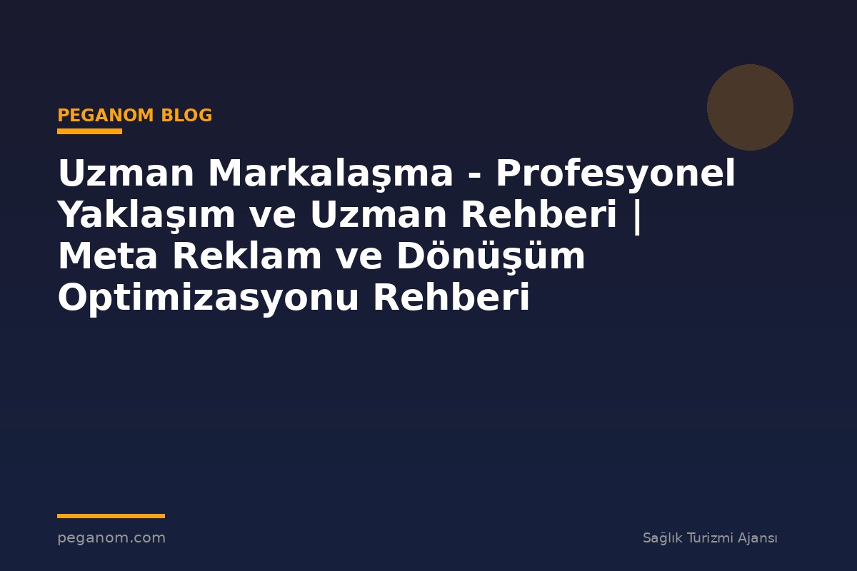 Uzman Markalaşma - Profesyonel Yaklaşım ve Uzman Rehberi | Meta Reklam ve Dönüşüm Optimizasyonu Rehberi