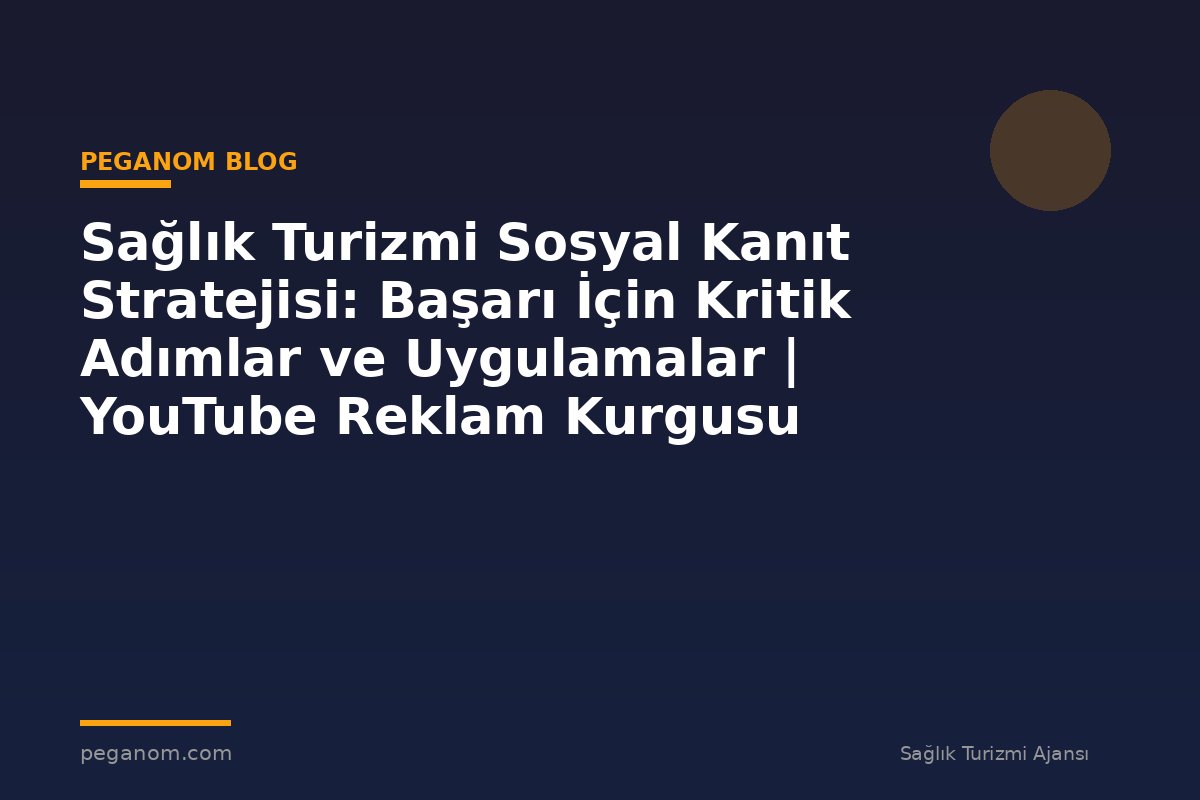 Sağlık Turizmi Sosyal Kanıt Stratejisi: Başarı İçin Kritik Adımlar ve Uygulamalar | YouTube Reklam Kurgusu