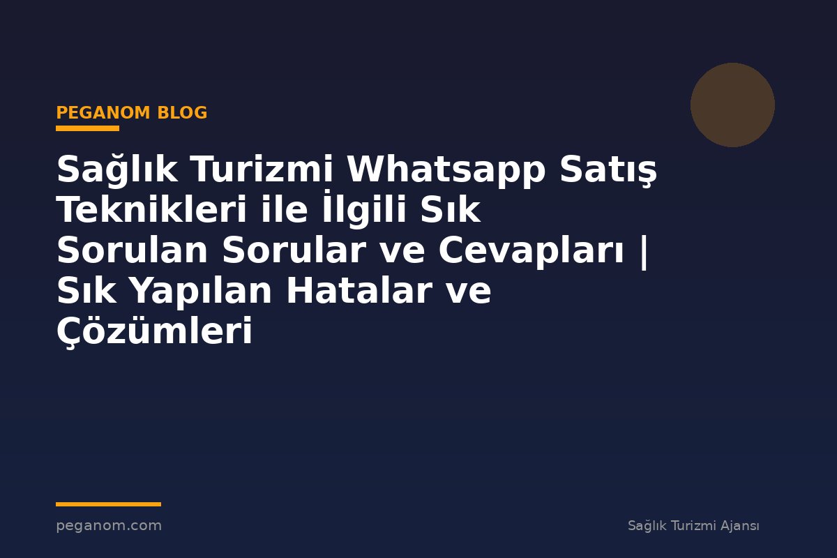 Sağlık Turizmi Whatsapp Satış Teknikleri ile İlgili Sık Sorulan Sorular ve Cevapları | Sık Yapılan Hatalar ve Çözümleri