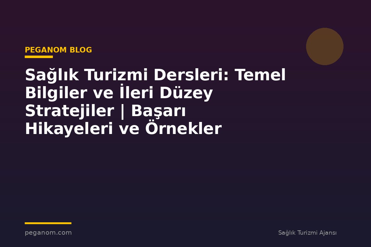 Sağlık Turizmi Dersleri: Temel Bilgiler ve İleri Düzey Stratejiler | Başarı Hikayeleri ve Örnekler