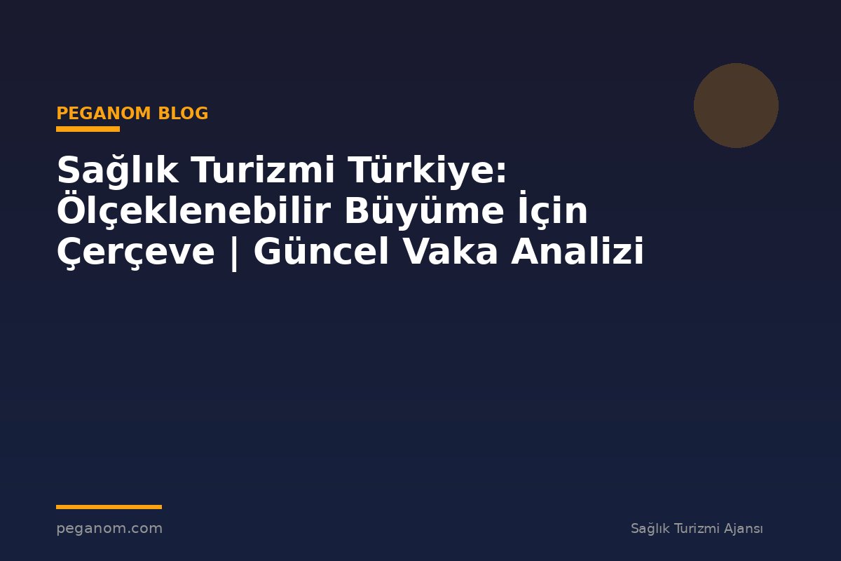 Sağlık Turizmi Türkiye: Ölçeklenebilir Büyüme İçin Çerçeve | Güncel Vaka Analizi