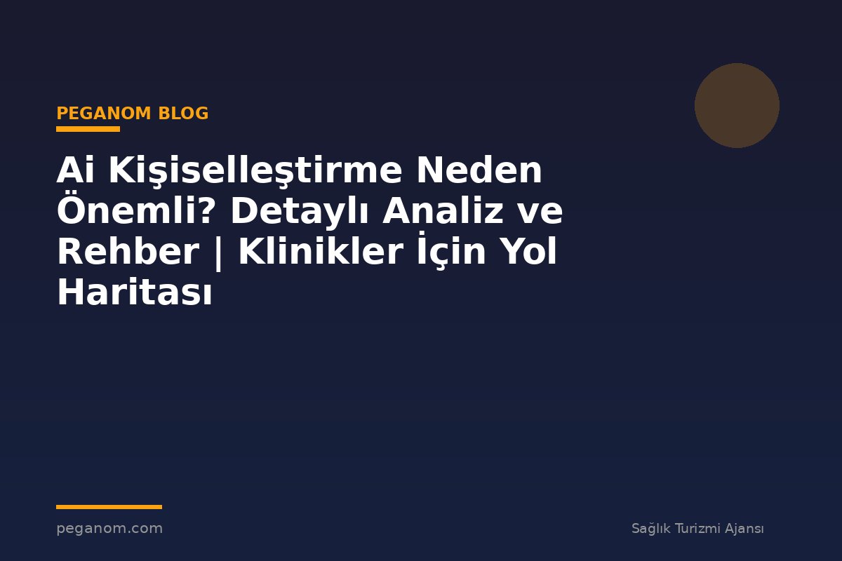 Ai Kişiselleştirme Neden Önemli? Detaylı Analiz ve Rehber | Klinikler İçin Yol Haritası