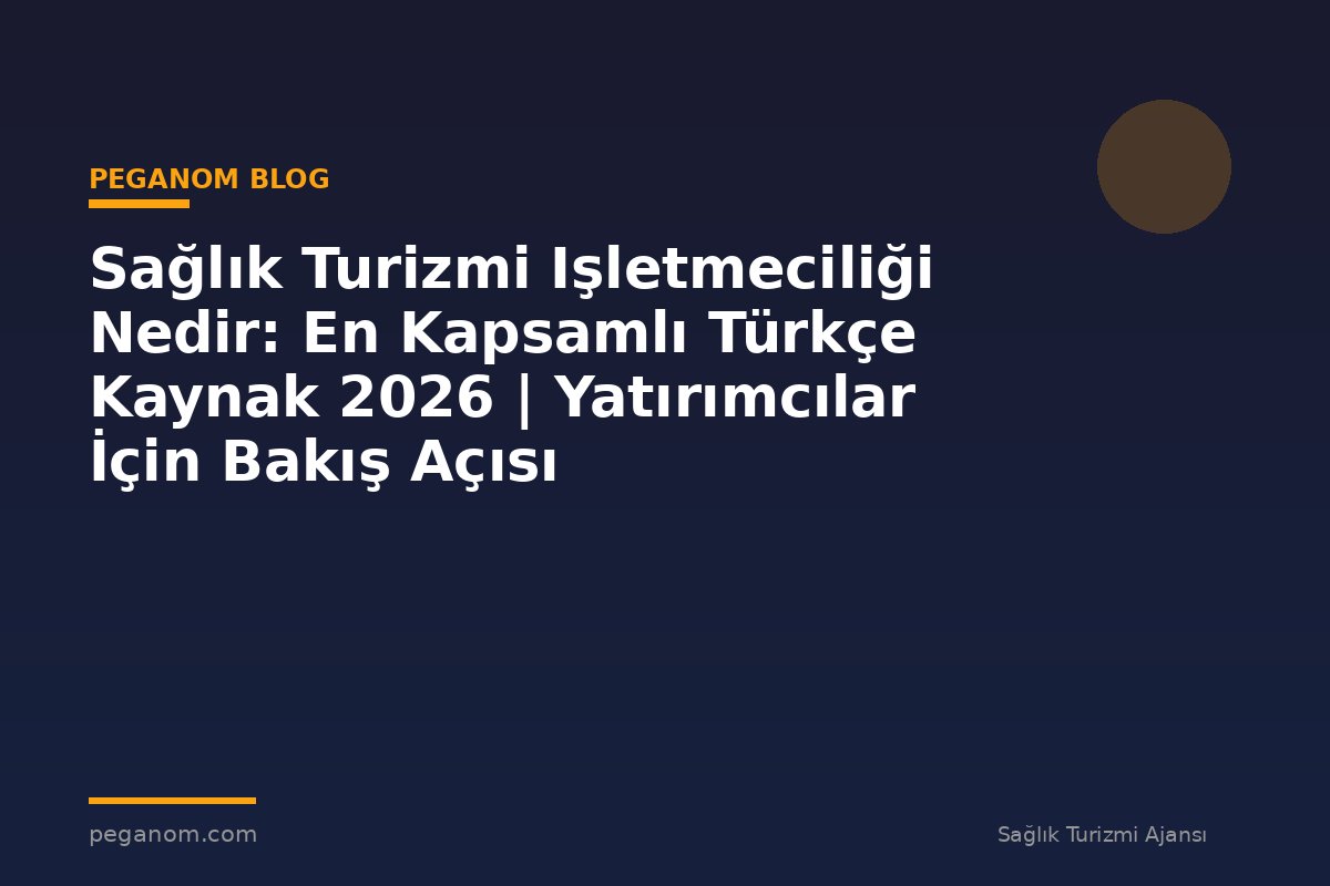 Sağlık Turizmi Işletmeciliği Nedir: En Kapsamlı Türkçe Kaynak 2026 | Yatırımcılar İçin Bakış Açısı