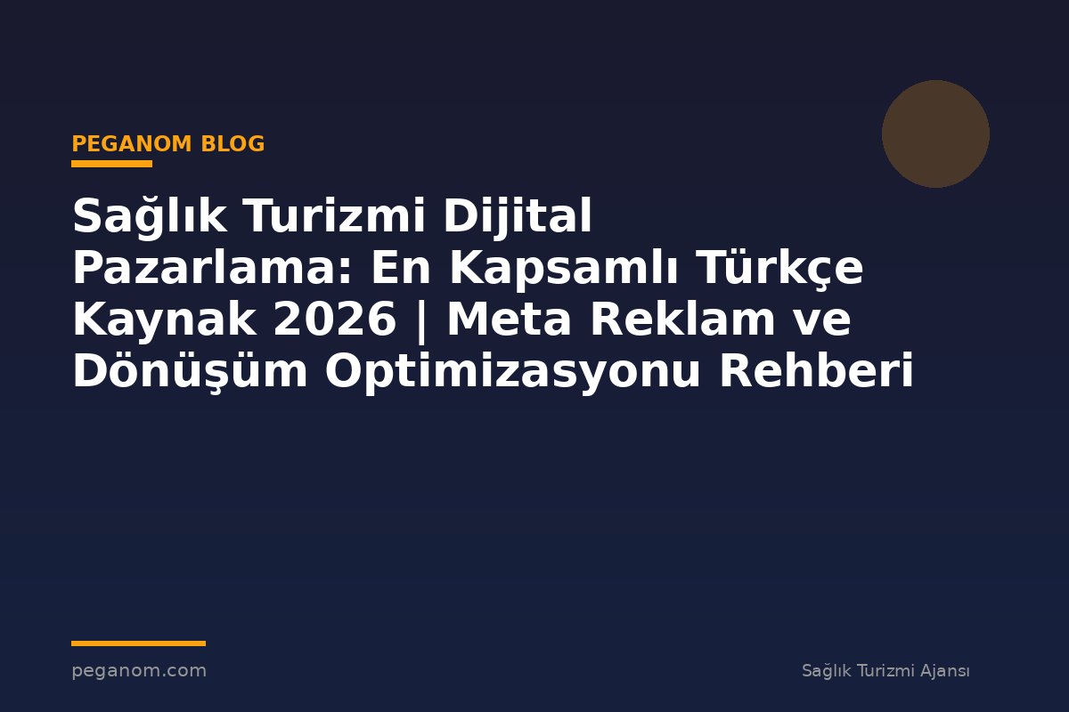 Sağlık Turizmi Dijital Pazarlama: En Kapsamlı Türkçe Kaynak 2026 | Meta Reklam ve Dönüşüm Optimizasyonu Rehberi