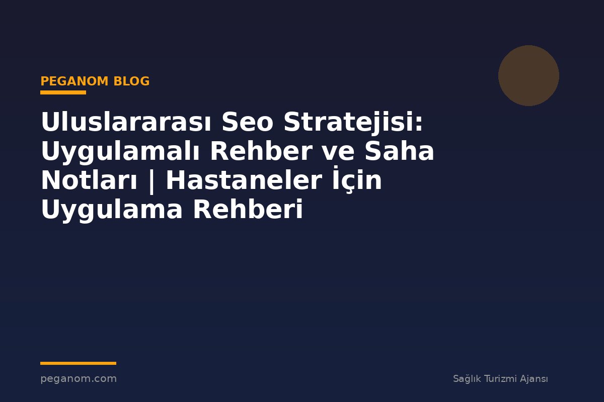 Uluslararası Seo Stratejisi: Uygulamalı Rehber ve Saha Notları | Hastaneler İçin Uygulama Rehberi