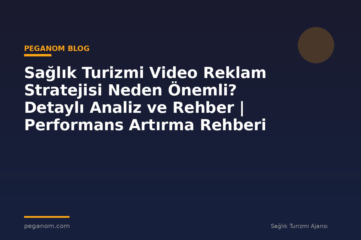Sağlık Turizmi Video Reklam Stratejisi Neden Önemli? Detaylı Analiz ve Rehber | Performans Artırma Rehberi