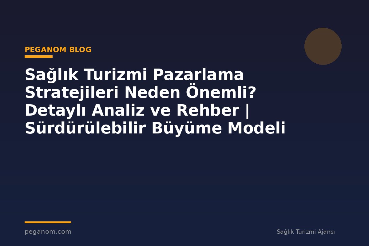 Sağlık Turizmi Pazarlama Stratejileri Neden Önemli? Detaylı Analiz ve Rehber | Sürdürülebilir Büyüme Modeli