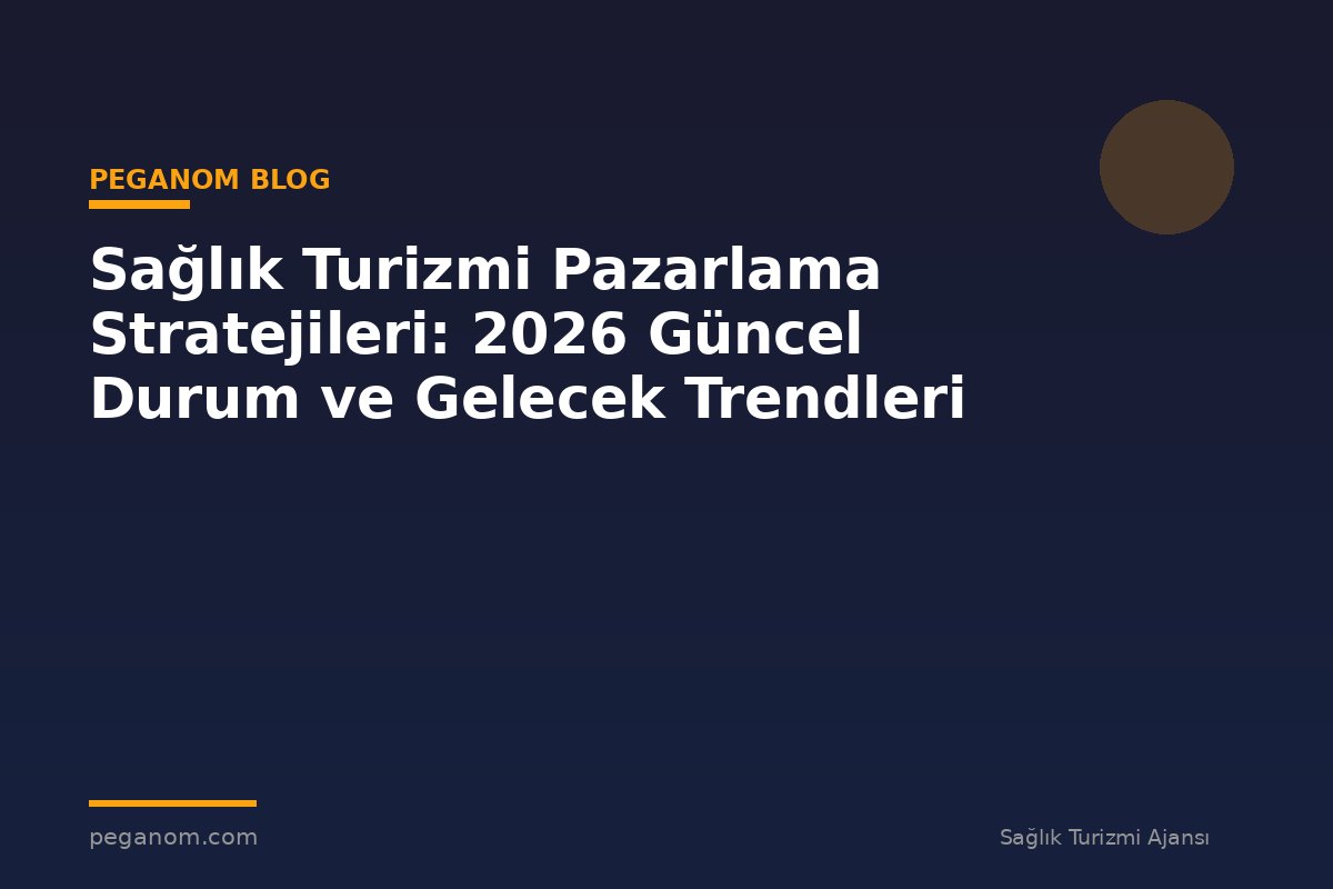 Sağlık Turizmi Pazarlama Stratejileri: 2026 Güncel Durum ve Gelecek Trendleri