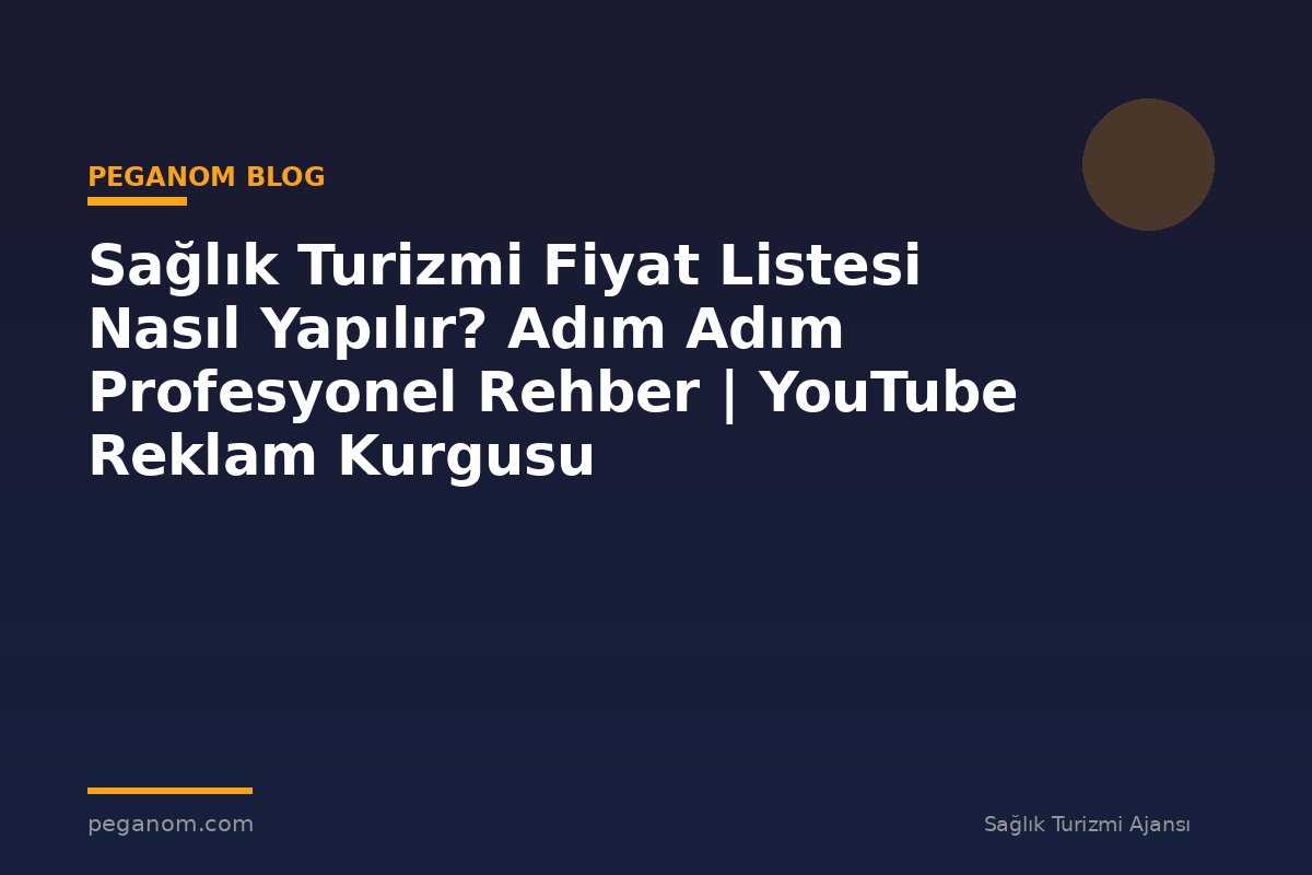Sağlık Turizmi Fiyat Listesi Nasıl Yapılır? Adım Adım Profesyonel Rehber | YouTube Reklam Kurgusu