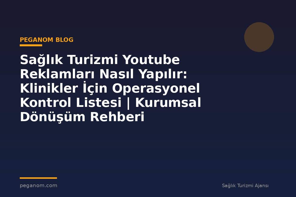 Sağlık Turizmi Youtube Reklamları Nasıl Yapılır: Klinikler İçin Operasyonel Kontrol Listesi | Kurumsal Dönüşüm Rehberi